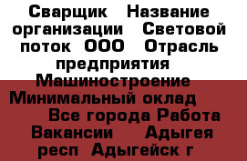 Сварщик › Название организации ­ Световой поток, ООО › Отрасль предприятия ­ Машиностроение › Минимальный оклад ­ 50 000 - Все города Работа » Вакансии   . Адыгея респ.,Адыгейск г.